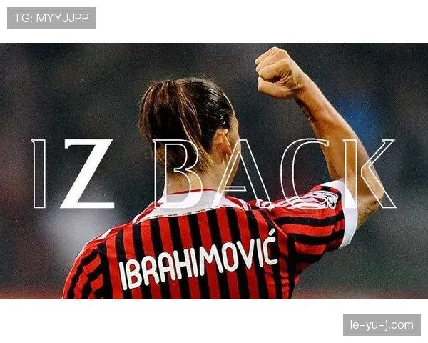 伊布重返米兰，红黑军团开启竞争力跃升新篇章